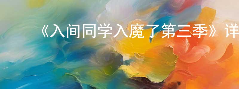 陈端启发布《入间同学入魔了第三季》详情介绍_入间同学入魔了第三季已完结在线观看_入间同学入魔了第三季迅雷下载_日漫